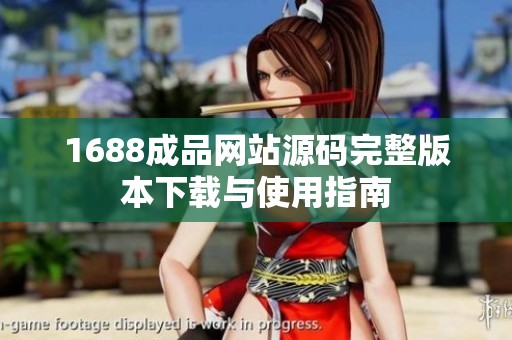 1688成品网站源码完整版本下载与使用指南