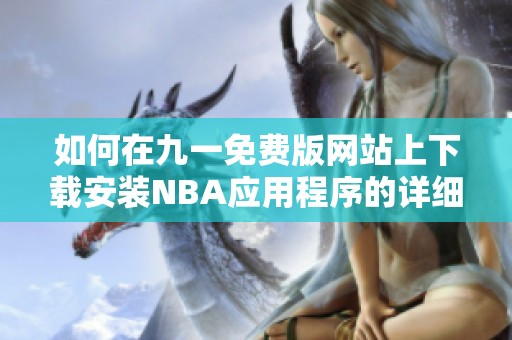 如何在九一免费版网站上下载安装NBA应用程序的详细指南