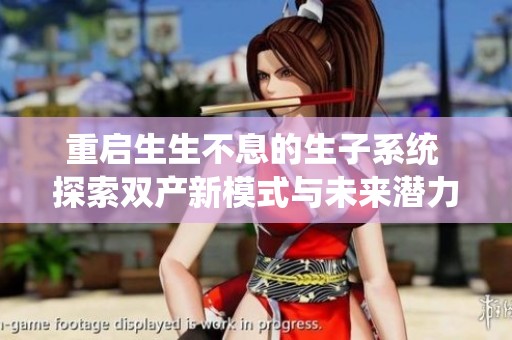 重启生生不息的生子系统 探索双产新模式与未来潜力