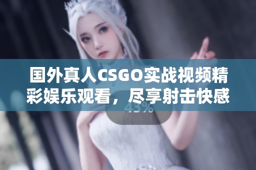 国外真人CSGO实战视频精彩娱乐观看，尽享射击快感！