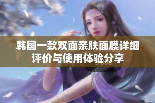 韩国一款双面亲肤面膜详细评价与使用体验分享