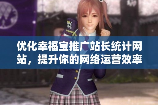 优化幸福宝推广站长统计网站，提升你的网络运营效率