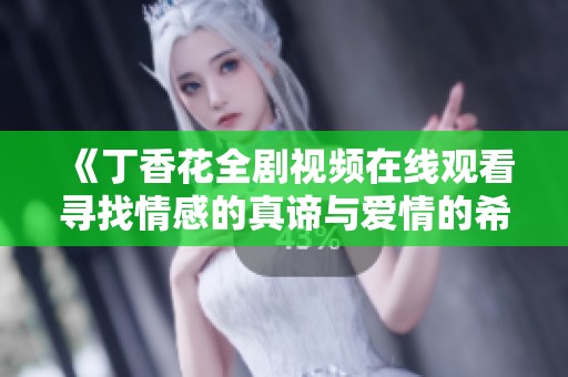 《丁香花全剧视频在线观看寻找情感的真谛与爱情的希望》
