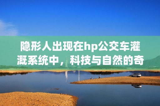 隐形人出现在hp公交车灌溉系统中，科技与自然的奇妙结合
