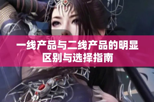 一线产品与二线产品的明显区别与选择指南