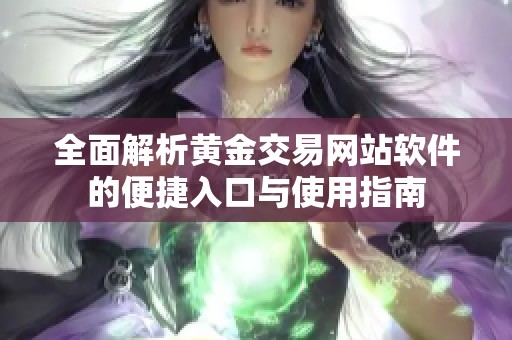 全面解析黄金交易网站软件的便捷入口与使用指南