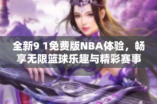 全新9 1免费版NBA体验，畅享无限篮球乐趣与精彩赛事