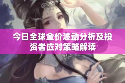 今日全球金价波动分析及投资者应对策略解读