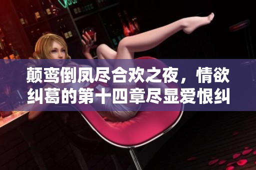 颠鸾倒凤尽合欢之夜，情欲纠葛的第十四章尽显爱恨纠缠