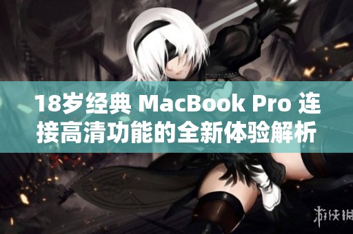 18岁经典 MacBook Pro 连接高清功能的全新体验解析