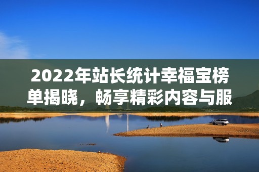 2022年站长统计幸福宝榜单揭晓，畅享精彩内容与服务