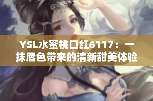 YSL水蜜桃口红6117：一抹唇色带来的清新甜美体验