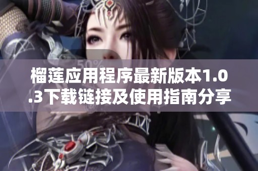 榴莲应用程序最新版本1.0.3下载链接及使用指南分享