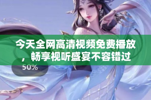 今天全网高清视频免费播放，畅享视听盛宴不容错过