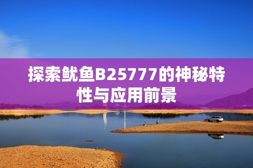 探索鱿鱼B25777的神秘特性与应用前景