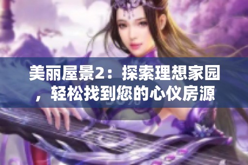 美丽屋景2：探索理想家园，轻松找到您的心仪房源
