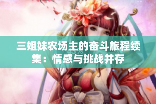 三姐妹农场主的奋斗旅程续集：情感与挑战并存