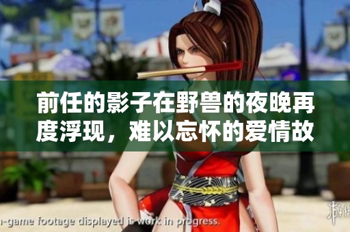 前任的影子在野兽的夜晚再度浮现，难以忘怀的爱情故事