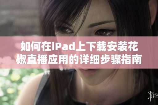 如何在iPad上下载安装花椒直播应用的详细步骤指南