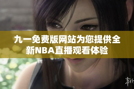九一免费版网站为您提供全新NBA直播观看体验