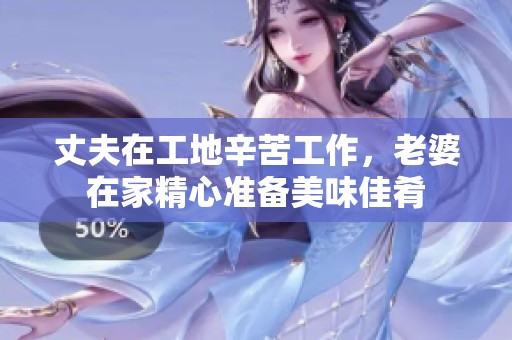 丈夫在工地辛苦工作，老婆在家精心准备美味佳肴