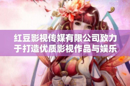 红豆影视传媒有限公司致力于打造优质影视作品与娱乐体验