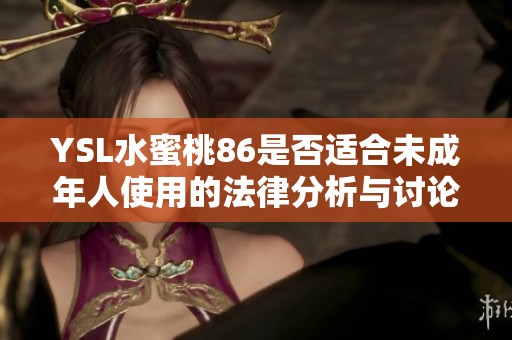 YSL水蜜桃86是否适合未成年人使用的法律分析与讨论