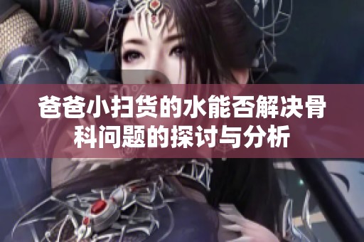 爸爸小扫货的水能否解决骨科问题的探讨与分析