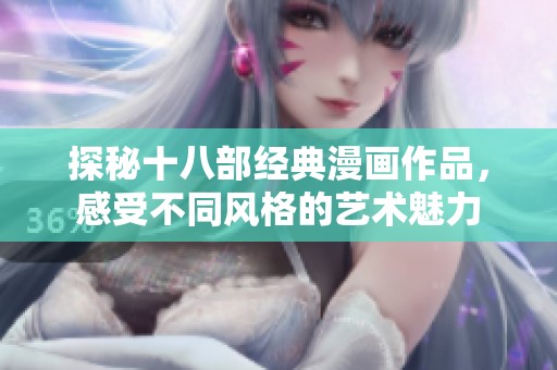 探秘十八部经典漫画作品，感受不同风格的艺术魅力