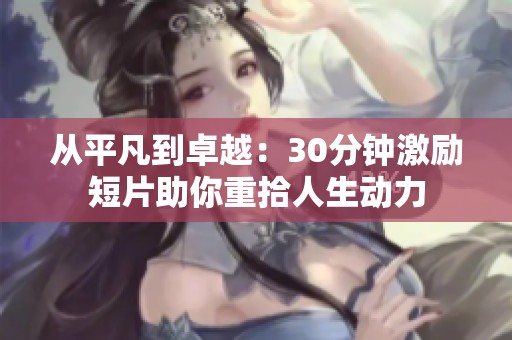 从平凡到卓越：30分钟激励短片助你重拾人生动力