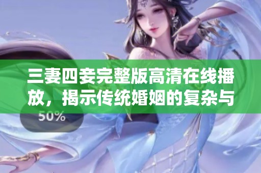 三妻四妾完整版高清在线播放，揭示传统婚姻的复杂与纠葛