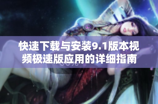 快速下载与安装9.1版本视频极速版应用的详细指南