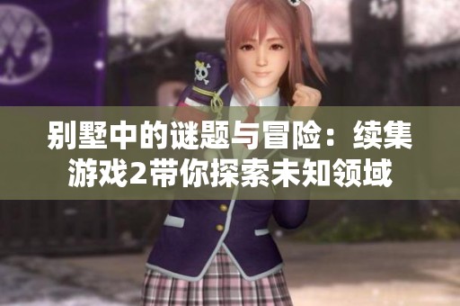 别墅中的谜题与冒险：续集游戏2带你探索未知领域