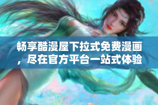 畅享酷漫屋下拉式免费漫画，尽在官方平台一站式体验