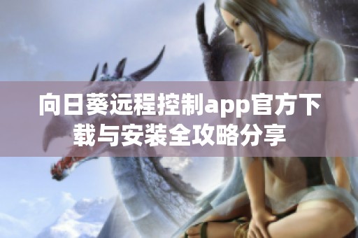 向日葵远程控制app官方下载与安装全攻略分享