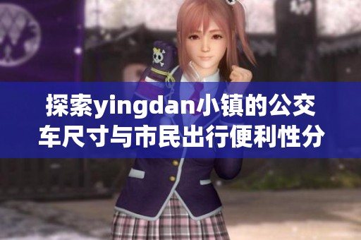 探索yingdan小镇的公交车尺寸与市民出行便利性分析