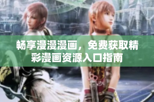 畅享漫漫漫画，免费获取精彩漫画资源入口指南