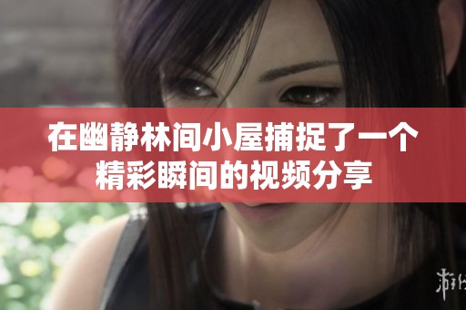 在幽静林间小屋捕捉了一个精彩瞬间的视频分享