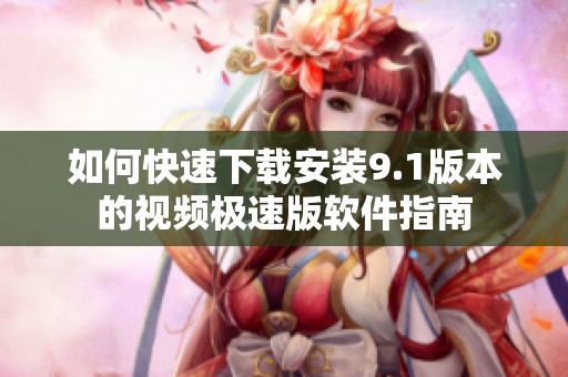 如何快速下载安装9.1版本的视频极速版软件指南