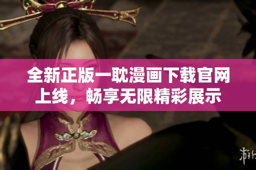 全新正版一耽漫画下载官网上线，畅享无限精彩展示