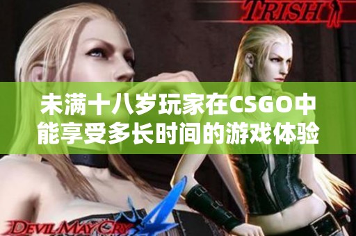 未满十八岁玩家在CSGO中能享受多长时间的游戏体验