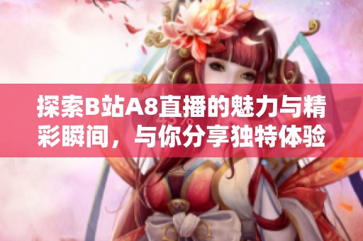 探索B站A8直播的魅力与精彩瞬间，与你分享独特体验