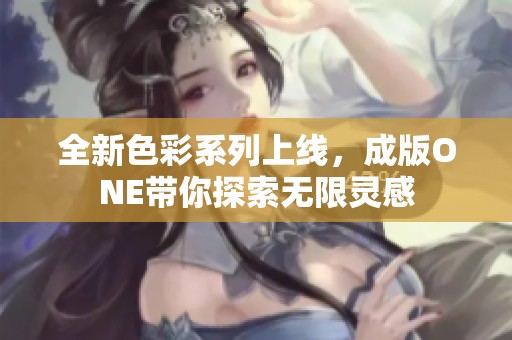 全新色彩系列上线，成版ONE带你探索无限灵感