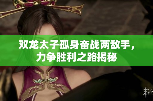 双龙太子孤身奋战两敌手，力争胜利之路揭秘