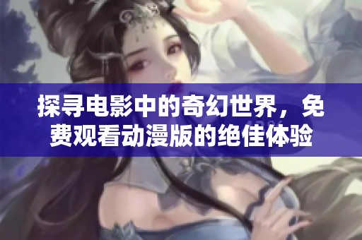 探寻电影中的奇幻世界，免费观看动漫版的绝佳体验