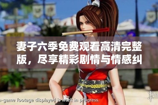 妻子六季免费观看高清完整版，尽享精彩剧情与情感纠葛