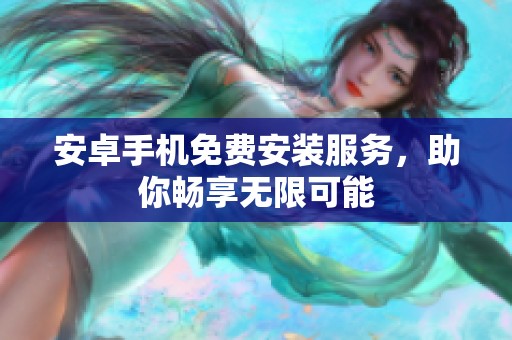 安卓手机免费安装服务，助你畅享无限可能