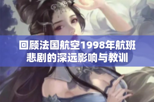 回顾法国航空1998年航班悲剧的深远影响与教训