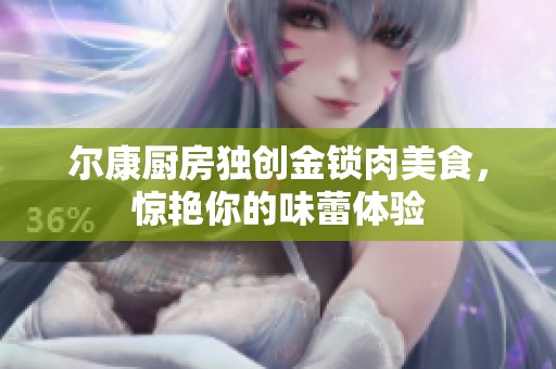 尔康厨房独创金锁肉美食，惊艳你的味蕾体验