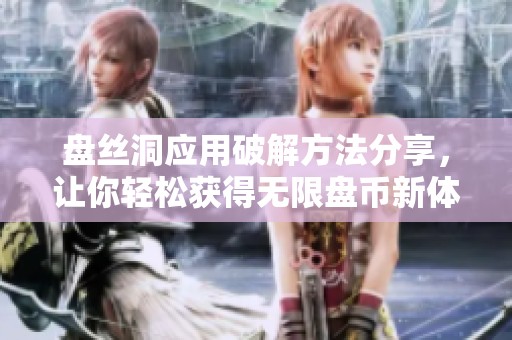 盘丝洞应用破解方法分享，让你轻松获得无限盘币新体验
